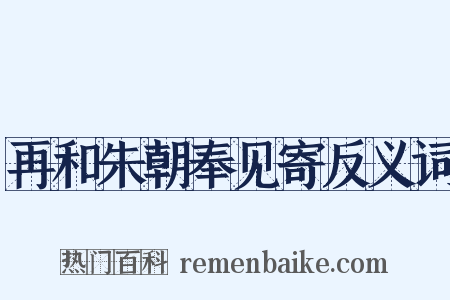 再和朱朝奉见寄反义词是什么意思的图片